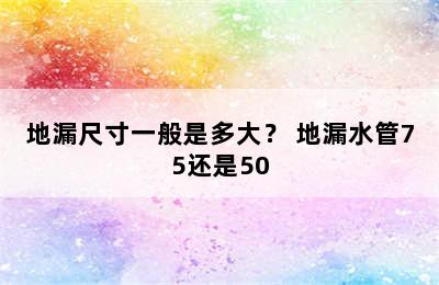 地漏尺寸一般是多大？ 地漏水管75还是50